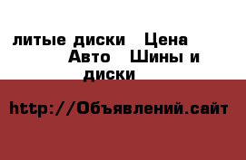 литые диски › Цена ­ 5 000 -  Авто » Шины и диски   